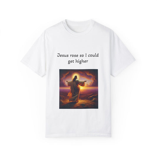 Jesus Rose So I Could Get Higher - Unisex, Dyed T-Shirt